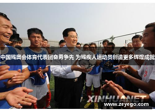 中国残奥会体育代表团奋勇争先 为残疾人运动员创造更多辉煌成就