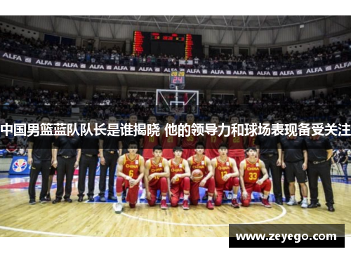 中国男篮蓝队队长是谁揭晓 他的领导力和球场表现备受关注