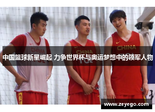 中国篮球新星崛起 力争世界杯与奥运梦想中的领军人物