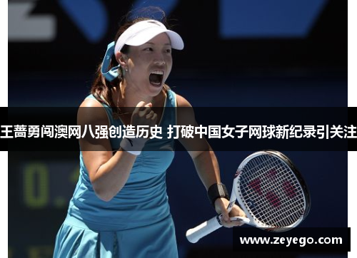 王蔷勇闯澳网八强创造历史 打破中国女子网球新纪录引关注